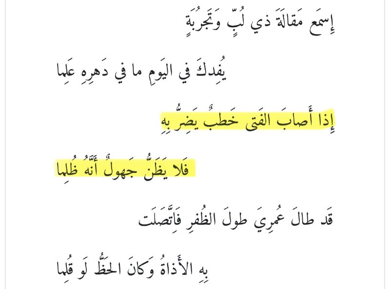 «إِذا أَصابَ الفَتى خَطبٌ يَضِرُّ بِهِفَلا يَظَنُّ جَهولٌ أَنَّهُ ظُلِما.»-أبو العلاء المعري.إذا أصاب الإنسان مكروه او واجه مصيبة تضر به، فلا يظن أن هذا المكروه هو ظلم وقع عليه..المعري بصفته رجلًا طاعنًا في السن وعانى الكثير في حياته، يرى أن المصائب جزء لا يتجزأ من طبيعة العالم، وإذا وقعت حوادث على المرء فليست بالضرورة ظلمًا وقع عليه، بل طبع لا يزول من طباع الحياة.